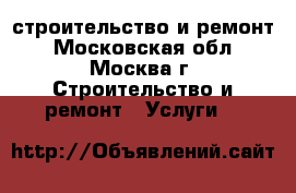 строительство и ремонт - Московская обл., Москва г. Строительство и ремонт » Услуги   